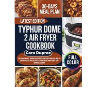 TYPHUR DOME 2 AIR FRYER COOKBOOK: Delicious Meals, Snacks, and Desserts for Busy Families and Health Enthusiasts with Simple Prep and Minimal Cleanup