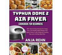 Typhur Dome 2 Air Fryer Cookbook for Beginners: 100+ Quick & Easy Recipes for Crispy, Juicy, and Healthy Meals - Master Your Typhur Dome 2 with Foolproof Cooking Tips and a 30-Day Meal Plan