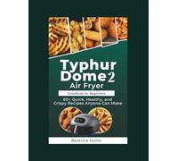 Typhur Dome 2 Air Fryer Cookbook for Beginners: 60+ Quick, Healthy, and Crispy Recipes Anyone Can Make (The Kitchen Essentials)