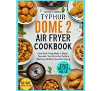 Typhur dome 2 air fryer cookbook: From Quick Crispy Meals to Global Gourmet: Your All-in-One Guide to Mastering Healthy, Flavorful Air Frying