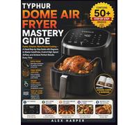 TYPHUR DOME AIR FRYER MASTERY GUIDE: Faster, Smarter, More Precise Cooking - A Visual Step- by-Step Guide with Diagrams to Master InstaProbe, Control ... and Achieve Perfect Results Every Time