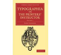 Typographia or The Printers' Instructor: Volume 1: Including an Account of the Origin of Printing, with Biographical Notices of the Printers of ... of Printing, Publishing and Libraries)