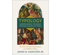 Typology-Understanding the Bible's Promise-Shaped Patterns: How Old Testament Expectations are Fulfilled in Christ