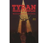 Tyran, mode d’emploi: Manuel pratique du dictateur moderne