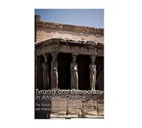 Tyranny and Democracy in Ancient Greece: The History and Legacy of the Greek Tyrants and Athenian Democracy