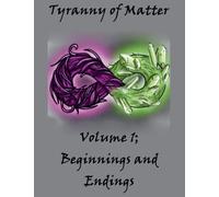 Tyranny of Matter Volume 1; Beginnings and Endings