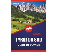 TYROL DU SUD GUIDE DE VOYAGE 2026: Découvrez les principales attractions, les joyaux cachés, les sentiers de randonnée, la cuisine locale et des conseils pratiques pour visiter le nord de l'Italie