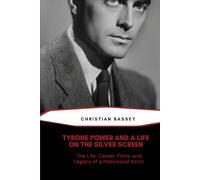 TYRONE POWER AND A LIFE ON THE SILVER SCREEN: The Life, Career, Films, and Legacy of a Hollywood Actor