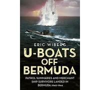 U-Boats off Bermuda: Patrol Summaries and Merchant Ship Survivors Landed in Bermuda 1940-1944