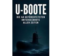 U-Boote: Die 40 gefürchtetsten Unterseeboote aller Zeiten