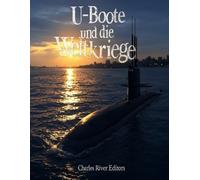 U-Boote und die Weltkriege: Die Geschichte der U-Boot-Kriegsführung im Ersten und Zweiten Weltkrieg