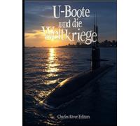 U-Boote und die Weltkriege: Die Geschichte der U-Boot-Kriegsführung im Ersten und Zweiten Weltkrieg