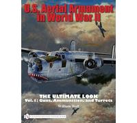 U.S. Aerial Armament in World War II the Ultimate Look: v. 1: Vol.1: Guns, Ammunition, and Turrets