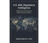 U.S. AML Regulatory Intelligence: Insights for Compliance, Risk, and Enforcement: 1