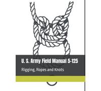 U. S. Army Field Manual 5-125: Rigging, Ropes and Knots