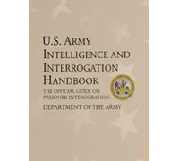 U.S. Army Intelligence And Interrogation Handbook: The Official Guide On Prisoner Interrogation