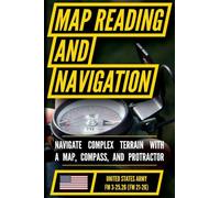 U.S. Army Map Reading and Land Navigation Manual (FM 3-25.26): Master the Traversal of Complex Terrain without Electronics