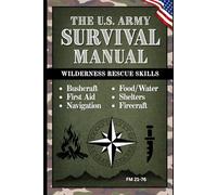 U.S. Army Survival Manual FM 21-76 - Bushcraft, Emergency First Aid, Navigation, Food & Water, Shelters, Firecraft & Wilderness Rescue Skills: A Pocket Guide