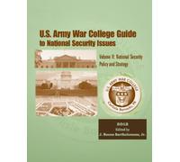 U. S. Army War College Guide To National Security Issues Volume II: National Security Policy And Strategy 2012