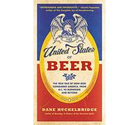 U S BEER: The True Tale of How Beer Conquered America, From B.C. to Budweiser and Beyond
