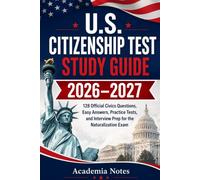 U.S. Citizenship Test Study Guide 2026-2027: 128 Official Civics Questions, Easy Answers, Practice Tests, and Interview Prep for the Naturalization Exam
