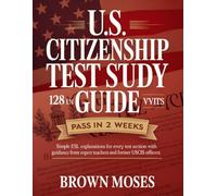U.S. Citizenship Test Study Guide: Pass in 2 Weeks with 128 Civics Questions: Simple ESL Explanations for Every Test Section with Guidance from Expert Teachers and Former USCIS Officers
