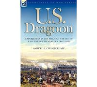 U. S. Dragoon: Experiences in the Mexican War 1846-48 and on the South Western Frontier