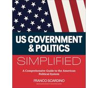 U.S. Government and Politics Simplified: A Comprehensive Guide to the American Political System