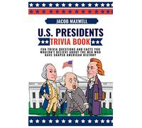 U.S. Presidents Trivia Book: Fun Trivia Questions and Facts You Wouldn't Believe About the Men Who Have Shaped American History