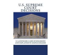 U.S. Supreme Court Decisions: 51 Landmark Cases Summarized and Explained in Simple English