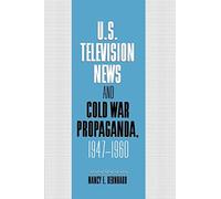 U.S. Television News and Cold War Propaganda, 1947-1960 (Cambridge Studies in the History of Mass Communication)
