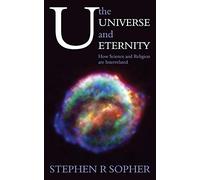 U, the Universe and Eternity: How Science and Religion are Interrelated