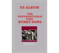 U2 Album -The Unforgettable Fire Every Song : An In-Depth Analysis of U2's Album Track by Track (U2 Every Album Track-by-Track Album Analyses)