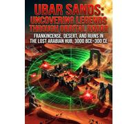 Ubar Sands: Uncovering Legends Through Orbital Radar: Frankincense, Desert, and Ruins in the Lost Arabian Hub, 3000 BCE-300 CE