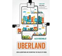 Uberland : How Algorithms Are Rewriting the Rules of Work
