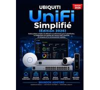 Ubiquiti UniFi Simplifié: Le Guide Pratique Complet du Débutant au Professionnel pour Planifier, Configurer et Gérer les Réseaux UniFi à Domicile, en ... en Environnements Multi-Sites (Édition 2026)