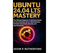 Ubuntu 24.04 LTS Mastery: The Ultimate Beginner to Advanced Guide to Linux Desktop, Server Adminstration, Terminal Commands, Security and Real World use