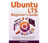 Ubuntu 26.04 LTS Beginner’s Guide: A Practical Step-by-Step Guide to Installing Ubuntu, Using the Desktop, Learning Essential Commands, Managing Apps, and Fixing Common Problems