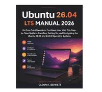 Ubuntu 26.04 LTS Manual 2026: Go From Total Newbie to Confident User With This Step-by-Step Guide to Installing, Setting Up, and Navigating the Ubuntu 26.04 and 24.04 Operating Systems