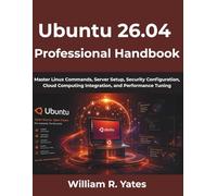 Ubuntu 26.04 Professional Handbook: Master Linux Commands, Server Setup, Security Configuration, Cloud Computing Integration, and Performance Tuning (The Complete Developer Series)