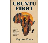 UBUNTU FIRST: The Inner Work Required to Decolonize Your Mindset and Build the Africa You Deserve
