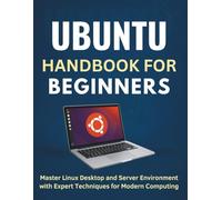 Ubuntu Handbook for Beginners: Master Linux Desktop and Server Environment with Expert Techniques for Modern Computing