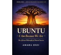 Ubuntu: I Am Because We Are: The African Philosophy of Shared Success (African Philosophy for Modern Life)