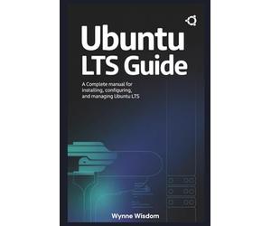 Ubuntu LTS Guide: A Complete Manual for Installing, Configuring, and Managing Ubuntu LTS