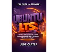 UBUNTU LTS USER GUIDE FOR BEGINNERS: A Practical Step-by-Step Guide to Install, Configure, Customize, Secure, and Master Ubuntu for Everyday Use