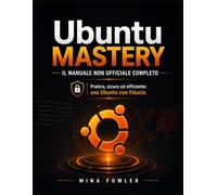 Ubuntu Mastery: Il manuale non ufficiale completo: Pratico, sicuro ed efficiente: usa Ubuntu con fiducia.