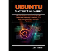 Ubuntu Mastery Unleashed: A Practical Beginner-to-Expert Roadmap for Ubuntu 24.04 Automation, Containers, LXD, Kubernetes, Hardening & Enterprise Deployments
