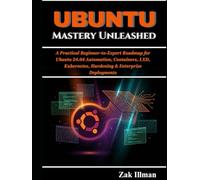 Ubuntu Mastery Unleashed: A Practical Beginner-to-Expert Roadmap for Ubuntu 24.04 Automation, Containers, LXD, Kubernetes, Hardening & Enterprise Deployments