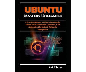 Ubuntu Mastery Unleashed: A Practical Beginner-to-Expert Roadmap for Ubuntu 24.04 Automation, Containers, LXD, Kubernetes, Hardening & Enterprise Deployments