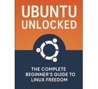 Ubuntu Unlocked: The Complete Beginner’s Guide to Linux Freedom (The Developer's Guide series)